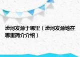 汾河發(fā)源于哪里（汾河發(fā)源地在哪里簡介介紹）