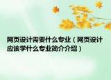 網(wǎng)頁設(shè)計(jì)需要什么專業(yè)（網(wǎng)頁設(shè)計(jì)應(yīng)該學(xué)什么專業(yè)簡(jiǎn)介介紹）