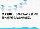 澳大利亞以什么氣候?yàn)橹?（澳大利亞氣候以什么為主簡(jiǎn)介介紹）