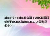 abcd*9=dcba怎么算（ABCD乘以9等于DCBA,請問A.B.C.D.分別是多少?）