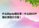 什么叫g(shù)dp增長(zhǎng)率（什么叫GDP增長(zhǎng)率簡(jiǎn)介介紹）