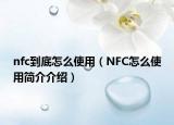 nfc到底怎么使用（NFC怎么使用簡(jiǎn)介介紹）