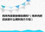 燉羊肉需要放哪些調(diào)料?（燉羊肉時應(yīng)該放什么調(diào)料簡介介紹）