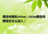 舞帝傳媒和china（china舞帝傳媒現(xiàn)在怎么加入）