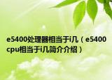 e5400處理器相當(dāng)于i幾（e5400cpu相當(dāng)于i幾簡介介紹）