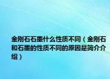 金剛石石墨什么性質(zhì)不同（金剛石和石墨的性質(zhì)不同的原因是簡(jiǎn)介介紹）