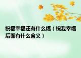 祝福幸福還有什么福（祝我幸福后面有什么含義）