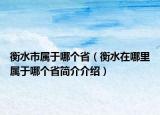 衡水市屬于哪個(gè)?。ê馑谀睦飳儆谀膫€(gè)省簡(jiǎn)介介紹）