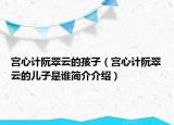 宮心計阮翠云的孩子（宮心計阮翠云的兒子是誰簡介介紹）