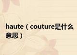 haute（couture是什么意思）