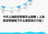 今天上海防空警報怎么回事（上海防空警報響了什么意思簡介介紹）