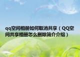 qq空間相冊如何取消共享（QQ空間共享相冊怎么刪除簡介介紹）