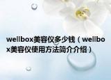 wellbox美容儀多少錢（wellbox美容儀使用方法簡介介紹）