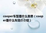 cooper車型是什么意思（cooper是什么車簡介介紹）