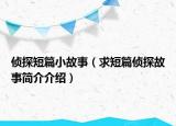 偵探短篇小故事（求短篇偵探故事簡(jiǎn)介介紹）