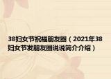 38婦女節(jié)祝福朋友圈（2021年38婦女節(jié)發(fā)朋友圈說說簡介介紹）