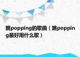 跳popping的歌曲（跳popping最好用什么歌）