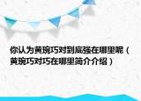 你認(rèn)為黃琬巧對到底強(qiáng)在哪里呢（黃琬巧對巧在哪里簡介介紹）