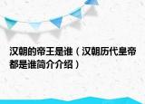 漢朝的帝王是誰（漢朝歷代皇帝都是誰簡介介紹）