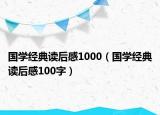 國學(xué)經(jīng)典讀后感1000（國學(xué)經(jīng)典讀后感100字）