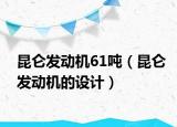 昆侖發(fā)動機61噸（昆侖發(fā)動機的設(shè)計）
