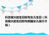 抖音很火的生日短句女兒生日（抖音很火的生日短句祝福女兒簡(jiǎn)介介紹）