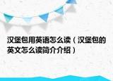 漢堡包用英語(yǔ)怎么讀（漢堡包的英文怎么讀簡(jiǎn)介介紹）