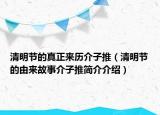 清明節(jié)的真正來歷介子推（清明節(jié)的由來故事介子推簡介介紹）