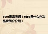 etro是高奢嗎（etro是什么檔次品牌簡介介紹）