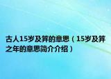 古人15歲及笄的意思（15歲及笄之年的意思簡介介紹）