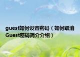 guest如何設(shè)置密碼（如何取消Guest密碼簡(jiǎn)介介紹）