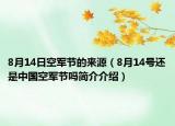 8月14日空軍節(jié)的來源（8月14號還是中國空軍節(jié)嗎簡介介紹）