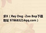 求X（Ray Dog -Zoo Bop下載地址 978683214qq.com）