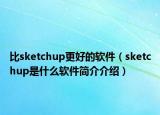 比sketchup更好的軟件（sketchup是什么軟件簡(jiǎn)介介紹）