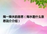 掬一捧水的意思（掬水是什么意思簡介介紹）