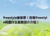 freestyle啥意思（你有freestyle嗎是什么意思簡介介紹）