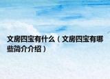 文房四寶有什么（文房四寶有哪些簡介介紹）