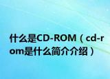 什么是CD-ROM（cd-rom是什么簡(jiǎn)介介紹）