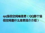 qq情侶空間啥意思（QQ那個(gè)情侶空間是什么意思簡(jiǎn)介介紹）