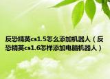 反恐精英cs1.5怎么添加機器人（反恐精英cs1.6怎樣添加電腦機器人）