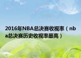 2016年NBA總決賽收視率（nba總決賽歷史收視率最高）