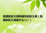 指望的反義詞和破壞的反義詞（指望的反義詞是什么\