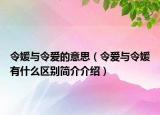 令媛與令愛的意思（令愛與令媛有什么區(qū)別簡介介紹）