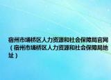 宿州市埇橋區(qū)人力資源和社會保障局官網(wǎng)（宿州市埇橋區(qū)人力資源和社會保障局地址）