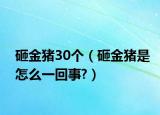 砸金豬30個(gè)（砸金豬是怎么一回事?）