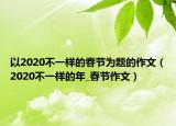 以2020不一樣的春節(jié)為題的作文（2020不一樣的年_春節(jié)作文）