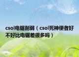 csol電鋸削弱（csol死神使者好不好比電鋸差很多嗎）