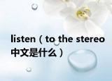 listen（to the stereo中文是什么）