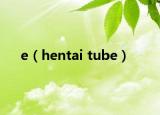 e（hentai tube）