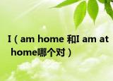 I（am home 和I am at home哪個對）